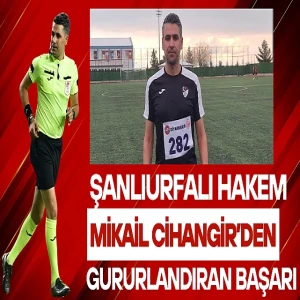 Şanlıurfalı Hakem Mikail Cihangir'den Gururlandıran Başarı