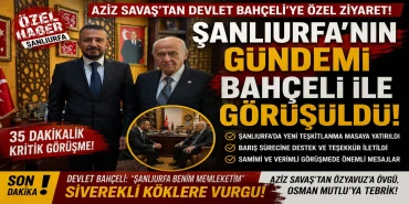 AZİZ SAVAŞ'TAN DEVLET BAHÇELİ'YE KRİTİK ZİYARET! ŞANLIURFA'NIN YENİ DÖNEMİ MASAYA YATIRILDI