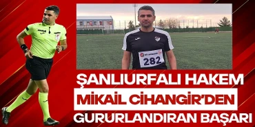Şanlıurfalı Hakem Mikail Cihangir'den Gururlandıran Başarı