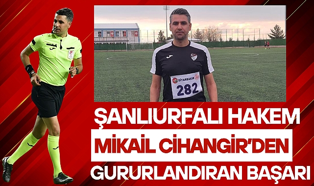 Şanlıurfalı Hakem Mikail Cihangir'den Gururlandıran Başarı