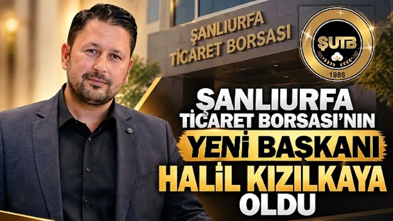Şanlıurfa Ticaret Borsası'nın Yeni Başkanı Halil Kızılkaya Oldu